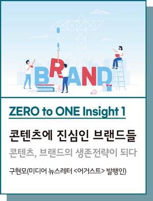 ZERO to ONE Insight 1 : 콘텐츠에 진심인 브랜드들 : 콘텐츠, 브랜드의 생존전략이 되다 - 구현모(미디어 뉴스레터 <어거스트> 발행인)
