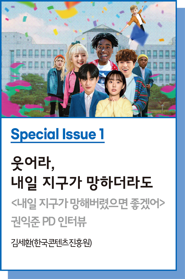 Special Issue 1 : 웃어라, 내일 지구가 망하더라도 : <내일 지구가 망해버렸으면 좋겠어> 권익준 PD 인터뷰 - 김세환(한국콘텐츠진흥원)