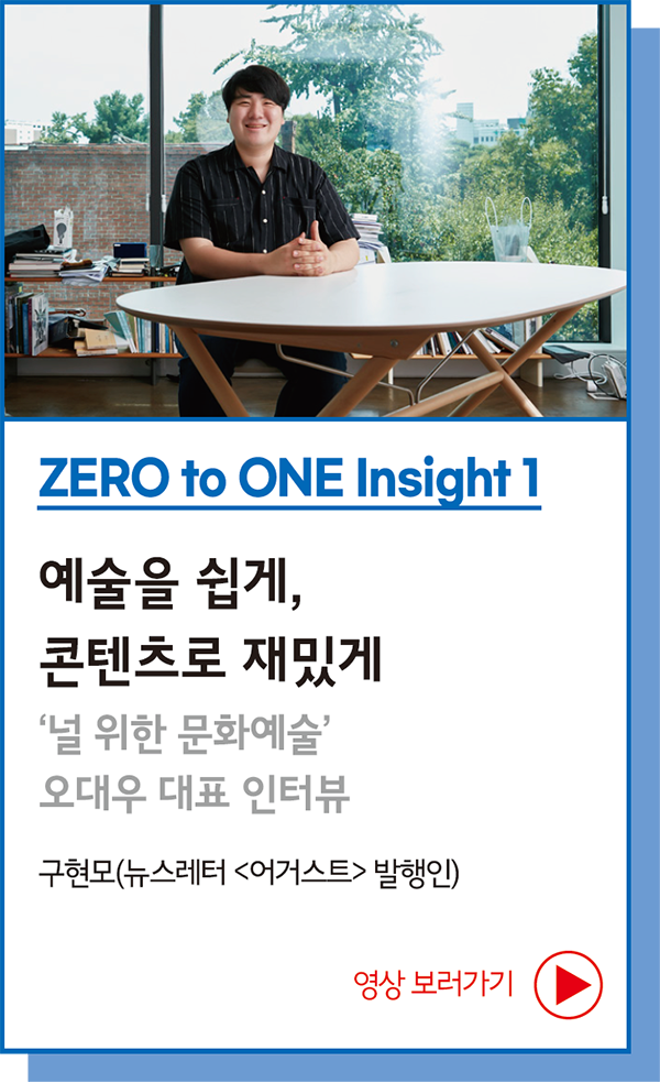 ZERO to ONE Insight 1 : 예술을 쉽게, 콘텐츠로 재밌게 : ‘널 위한 문화예술’ 오대우 대표 인터뷰 - 구현모(뉴스레터 <어거스트> 발행인)