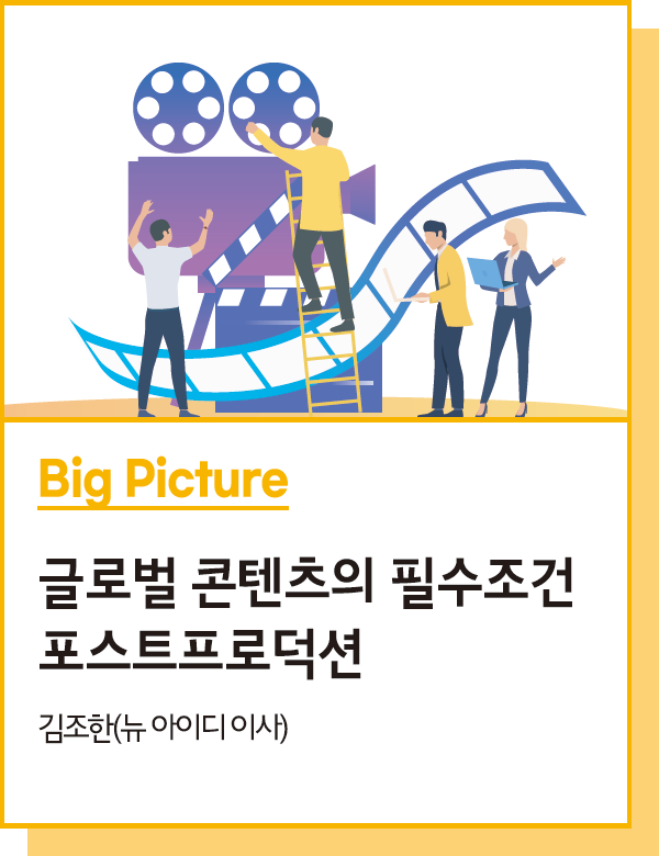 Big Picture : 글로벌 콘텐츠의 필수조건 포스트프로덕션 - 김조한(뉴 아이디 이사)