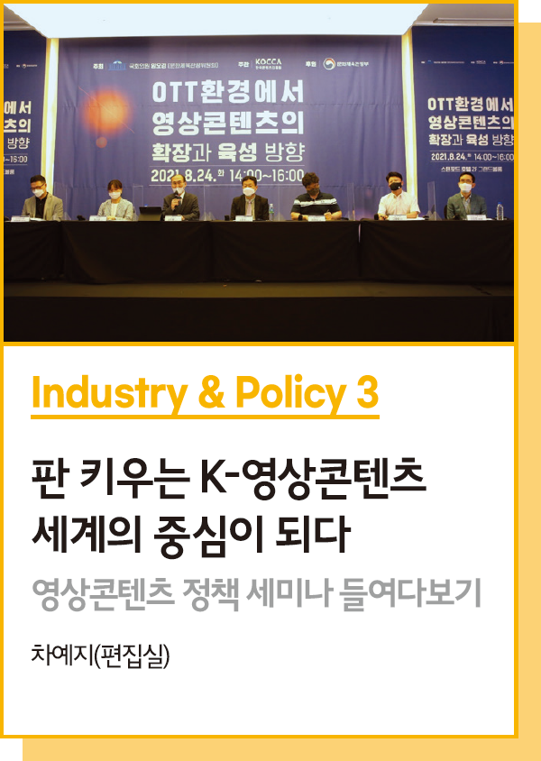 Industry & Policy 3 : 판 키우는 K-영상콘텐츠 세계의 중심이 되다 - 영상콘텐츠 정책 세미나 들여다보기 - 차예지(편집실)