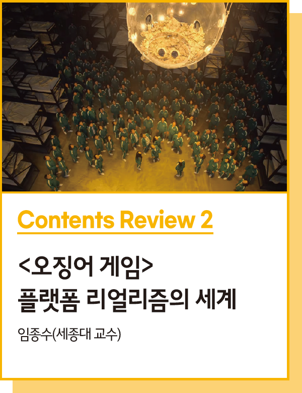 Contents Review 2 : <오징어 게임> 플랫폼 리얼리즘의 세계 - 임종수(세종대 교수)
