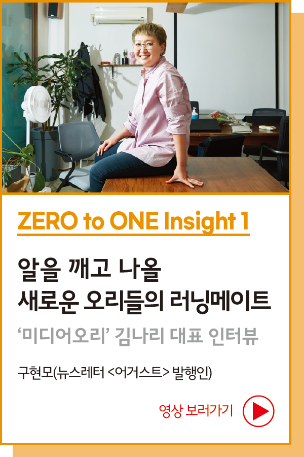 ZERO to ONE Insight 1 : 알을 깨고 나올 새로운 오리들의 러닝메이트 - ‘미디어오리’ 김나리 대표 인터뷰 - 구현모(뉴스레터 <어거스트> 발행인)