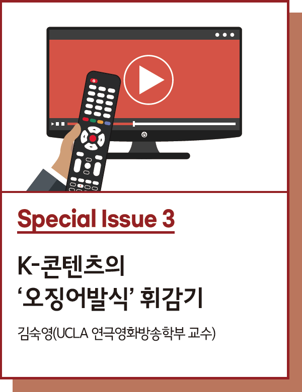 Special Issue 3 : K-콘텐츠의 ‘오징어발식’ 휘감기 : 문화 콘텐츠 소비의 동시성과 반응의 속도성 - 글. 김숙영(UCLA 연극영화방송학부 교수)