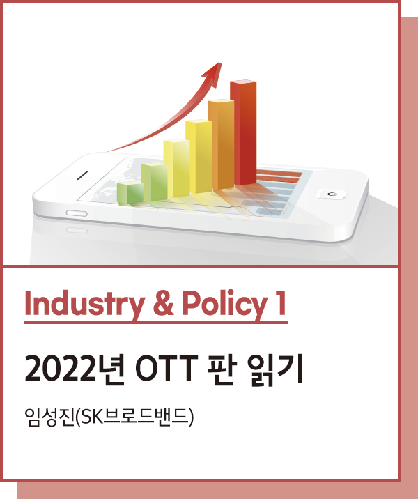 Industry & Policy 1 : 2022년 OTT 판 읽기 - 글. 임성진(SK브로드밴드)