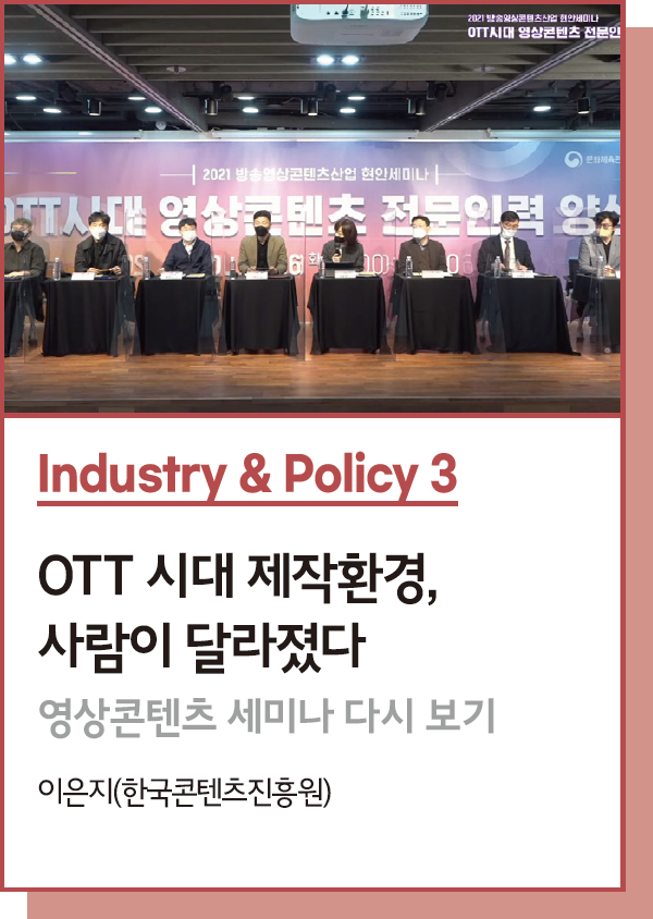 Industry & Policy 3 : OTT 시대 제작환경, 사람이 달라졌다 : 영상콘텐츠 세미나 다시 보기 - 글. 이은지(한국콘텐츠진흥원)