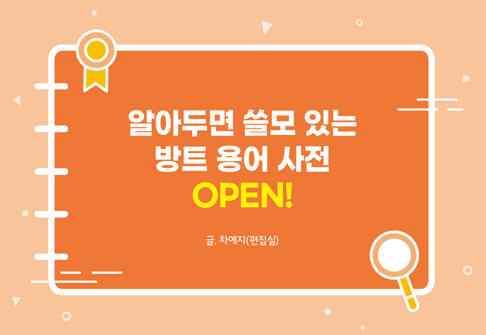 알아두면 쓸모 있는 방트 용어 사전 OPEN! 글. 차예지(편집실)