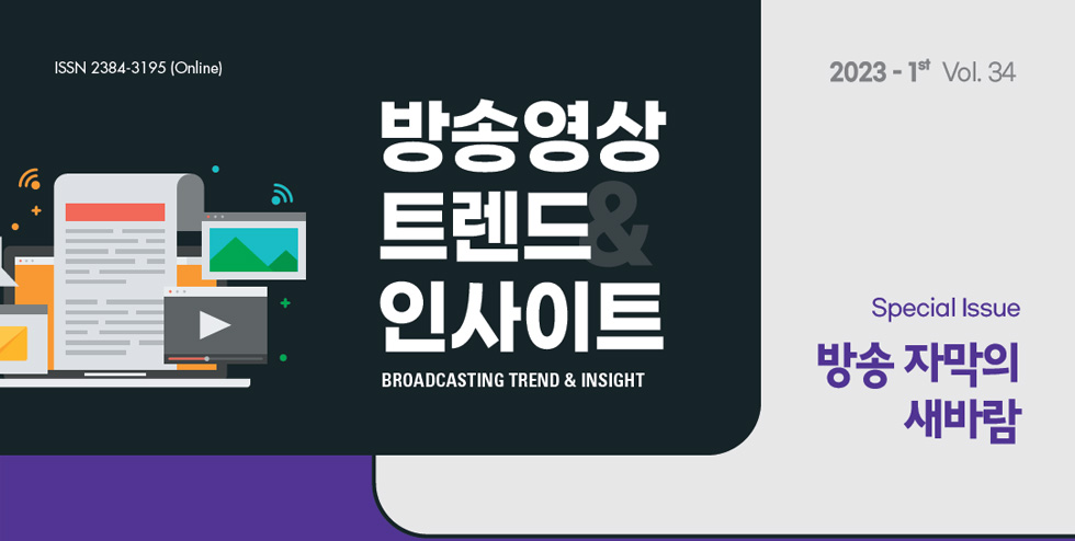 ISSN 2384-3195 (Online) - 방송영상 트렌드 & 인사이트 - BROADCASTING TREND & INSIGHT - 2023 - 1st Vol. 34 - Special Issue : 방송 자막의 새바람